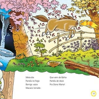 Que vem da Bahia
Panela de doce
Pra Dona Maria!
Meio-dia
Panela no fogo
Barriga vazia
Macaco torrado
11
 