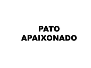 PATO
APAIXONADO

 