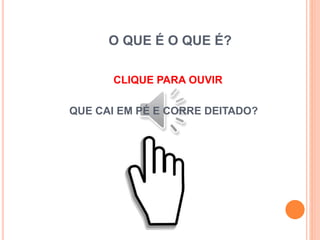 O QUE É O QUE É?
CLIQUE PARA OUVIR
QUE CAI EM PÉ E CORRE DEITADO?
 