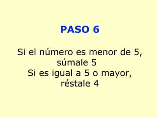 PASO 6 Si el número es menor de 5, súmale 5  Si es igual a 5 o mayor, réstale 4 