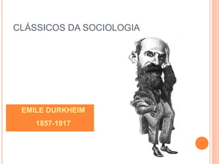 CLÁSSICOS DA SOCIOLOGIA
 EMILE DURKHEIM
 1857-1917
 