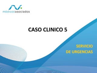 CASO CLINICO 5
SERVICIO
DE URGENCIAS
 