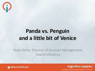 Confidential, Property of Search Influence, LLC © 2013
@SearchInfluence Algorithm Updates
Panda vs. Penguin
and a little bit of Venice
Paula Keller, Director of Account Management,
Search Influence
 