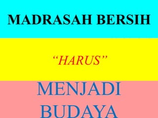 L/O/G/O
MADRASAH BERSIH
“HARUS”
MENJADI
BUDAYA
 