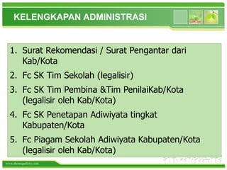 www.themegallery.com
KELENGKAPAN ADMINISTRASI
1. Surat Rekomendasi / Surat Pengantar dari
Kab/Kota
2. Fc SK Tim Sekolah (legalisir)
3. Fc SK Tim Pembina &Tim PenilaiKab/Kota
(legalisir oleh Kab/Kota)
4. Fc SK Penetapan Adiwiyata tingkat
Kabupaten/Kota
5. Fc Piagam Sekolah Adiwiyata Kabupaten/Kota
(legalisir oleh Kab/Kota)
 