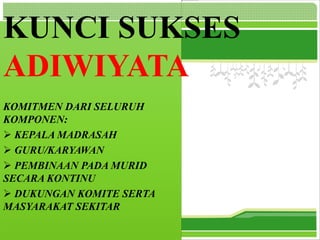 L/O/G/O
KOMITMEN DARI SELURUH
KOMPONEN:
 KEPALA MADRASAH
 GURU/KARYAWAN
 PEMBINAAN PADA MURID
SECARA KONTINU
 DUKUNGAN KOMITE SERTA
MASYARAKAT SEKITAR
KUNCI SUKSES
ADIWIYATA
 