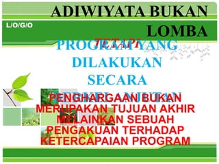 L/O/G/O
ADIWIYATA BUKAN
LOMBA
TETAPI
PROGRAM YANG
DILAKUKAN
SECARA
BERKELANJUTAN
PENGHARGAAN BUKAN
MERUPAKAN TUJUAN AKHIR
MELAINKAN SEBUAH
PENGAKUAN TERHADAP
KETERCAPAIAN PROGRAM
 