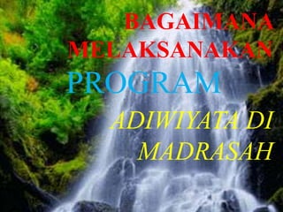 L/O/G/O
BAGAIMANA
MELAKSANAKAN
PROGRAM
ADIWIYATA DI
MADRASAH
 