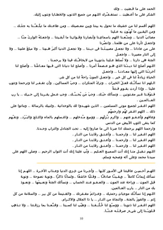 ‫الحمد على ما قـضيت .. ولك‬
‫الشكر على ما أعـطيت .. نستغـف ـرك اللـهم من جميع الذنوب والخطـايا ونتوب اليك.‬
‫نٍ‬
‫قُ‬
‫اللهم أقسم لنا من خشيتك ما تحول به بيننا وبين معـصيتك .. ومن طاعـتك ما تب لـغ ــنا به جن تـك ..‬
‫نَ‬
‫ـّ قُ‬
‫ومن اليقـين ما ته ـون به عـلينا‬
‫قُ ـّ‬
‫مصائ ب الدنيا .. ومت ـعـنا اللهم باسما عـنا وأبصا رنا وقـوات ـنا ما أبقـيتنا .. واجعـل ه الوار ث من ـا ..‬
‫ـّ‬
‫نَ‬
‫قُ‬
‫نِ‬
‫نِ‬
‫نِ‬
‫ـّ‬
‫نَ‬
‫واجعـل ثأرنا على من ظلمنا.. وان صرنا‬
‫قُ‬
‫على من عادانا .. ول تجعـل مصيبـ تـنا في ديـننا .. ول تجعـل الدنيا أكب ر هـ منا .. ول مبل غ عل منا .. ول‬
‫نِ‬
‫نَ‬
‫نِ‬
‫نَ‬
‫نَ‬
‫الى النار مصيرنا .. واجعـل‬
‫نٍ‬
‫الجنة هي دارنا .. ول تسلط عـلينا بذنوب ـنا من ليخاف ــك فينا ول يرحمـنا .‬
‫قُ‬
‫نِ‬
‫قُ‬
‫اللـهم أصلح لنا ديـن ـنا الذي هـو عـصم ة أم رنا .. وأصلح لنا دنيانا التي فـيها معـا شنا .. وأصلح لنا‬
‫قُ‬
‫نِ‬
‫قُ‬
‫نَ‬
‫آخرت ـنا التي اليها معـادنـا .. واجعـل‬
‫نٍ‬
‫نَ‬
‫الحياة زياد ة لنا في كل خير .. واجعـل المو ت راح ة لنا من ك ل شر.‬
‫نِ‬
‫ ً‬
‫نَ‬
‫ ً‬
‫الـلهم انا نسأل ــك فعـ ل الخيرات .. وتر ك المنكرات .. وح ب المساكين.. وأن تغـفـر لنا وترحمنا وتتوب‬
‫نَ‬
‫نَ‬
‫نَ‬
‫قُ‬
‫ ً‬
‫علينا .. و اذا أردت بقـو م فـتن ة‬
‫نٍ‬
‫نٍ‬
‫فـت وفـنا غـير مفـتونين .. ونسألك ح بـك.. وح ب من يحـب ــك.. وحب عـم ل يقـربنا الى حـب ـك .. يا رب‬
‫نِ‬
‫نٍ‬
‫نٍ‬
‫قُ‬
‫قُ‬
‫نَ نَ‬
‫نَ‬
‫نَ‬
‫العــالمـين .‬
‫اللهم اغـفـر لجميع موتى المسلمين .. الذين شه ــدوا لك بالوحدانية ..ولنبيك بالرسالة .. وماتوا على‬
‫نِ‬
‫ذلك .. اللهم اغـفر ل هم وارحم هم‬
‫قُ‬
‫قُ‬
‫وعافهم وأعـفـو عنهم .. واك رم ن ـز لهم .. وو سع م ـدخلهم .. واغـسلهم بالماء والثـلج والب ـ رد.. ونق ـهم‬
‫ـّ‬
‫نَ نَ‬
‫قُ‬
‫نِ‬
‫قُ نَ‬
‫نِ‬
‫كما ينقى الثوب البيض من الدنس‬
‫وارحمنا اللهم برحمتك اذا صرنا الى ما صاروا اليه .. تحت الجنادل والتراب وحـدنا.‬
‫نٍ‬
‫اللهم اغـف ـر لنا .. وارحمـنا .. وأعـتـق رقابنـا من النـار .‬
‫نِ‬
‫اللهم اغـف ـر لنا .. وارحمـنا .. وأعـتـق رقابنـا من النـار .‬
‫نِ‬
‫اللهم اغـف ـر لنا .. وارحمـنا .. وأعـتـق رقابنـا من النـار .‬
‫نِ‬
‫اللـهم تـقبـل منـا انك أنت السميـع العـليم .. و تب علينا انك أنت التواب الرحيم .. وصلي اللهم على‬
‫نٍ‬
‫قُ‬
‫نٍ‬
‫سيدنا محمد وعلى آله وصحبه وسلم.‬

‫اللهـم أحـ سـن عاقبتنا في المـور كلـها .. وأجـ رنا من خـزي الدنيا وعـذاب الخـرة .. اللهـم انا‬
‫نٍ‬
‫نِ‬
‫نِ‬
‫نِ‬
‫نسألك ايمان ـا كام ل  ً .. ويقـين ـا صادق ـا .. وقـل با خاش عا ..ولسا نا ذاك را ..وتوبة نصوحة .. وتوبة‬
‫ ً‬
‫ ً‬
‫ ً‬
‫ ً‬
‫ ً‬
‫ ً‬
‫ ً‬
‫نٍ‬
‫قبل الموت .. وراحة عند الموت .. والعـفـو عـند الحساب .. ونسألك الجن ة ونعـي مها .. ونعـوذ‬
‫نَ‬
‫نَ‬
‫بك من النار .. يارب العـالمين.‬
‫اللـهم انا نسأل ـك موجبا ت رحمت ـك .. وعـزائ م مغـفرتك .. والغـنيم ة من كل ب ـر .. والسلمة من كل‬
‫نِ‬
‫نَ‬
‫نَ‬
‫نِ‬
‫نِ‬
‫قُ‬
‫نٍ‬
‫اثم .. والفو ز بالجنة.. والنجاة من النـار .. يا ذا الجلل والكـرام.‬
‫نَ‬
‫نٍ‬
‫اللهم اغـفـر لنا ذنوبنا .. ووس ـع لنا خـ لــقـنا .. وط يب لنا كسـبنا .. وقن ـعـنا بما رزقـتنا .. ول تـذ هب‬
‫نِ‬
‫ِّ‬
‫ـّ‬
‫قُ قُ‬
‫ـّ‬
‫قـلوب ــنا الى شيء نٍ صرفـ تـه عـن ــا.‬
‫ـّ‬
‫نَ‬
‫نٍ‬
‫نَ‬
‫01‬

 