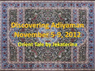 Discovering Adiyaman
 November 5-9, 2012
 Orient Tale by Jekaterina
 