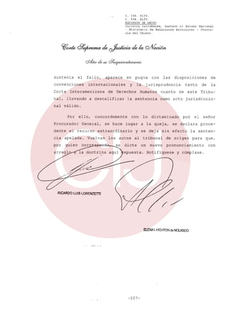 C. 568.
XLIV.
C. 594.
XLIV.
RECURSOS DE HECHO
Carranza
Latrubesse,
Gustavo el Estado Nacional
- Ministerio
de Relaciones
Exteriores
- Provincia del Chubut.

sustenta

el

Corte

aparece

en

internacionales

convenciones

fallo,

y

Interamericana

nal, llevando

de

pugna
la

Derechos

a descalificar

con

las

disposiciones

jurisprudencia

Humanos

la sentencia

cuanto

tanto
de

este

de

de

la

Tribu-

como acto jurisdiccio-

nal válido.
Por
Procurador
dente

ello,

concordemente

General,

el recurso

cia

apelada.

por

se hace

con
lugar

extraordinario

Vuelvan

quien

los autos
se

lo

dicte

dictaminado

a la queja,

y se deja
al tribunal

por

el

se declara

sin efecto
de origen

señor
proce-

la sentenpara

un nuevo pronunciamiento

xpuesta.

Notifíquese

y cúmplase.

RICARDO LUIS LORENZETTI

ElENA 1.HIGHTON de NOLASCO

r-- - ";

-107-

que,
con

 