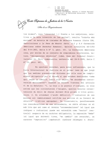 ,',"

tos mismos",
tivos

cuya

a la sola

marcada"

Americana
del

"idoneidad
intención

en materia

Restricciones

a la
sobre

8-9-1983,

Serie

encima

tuos,

"obligaciones
vs.

N° 55, párr.

que

versias

vatoires
soire.

lo admitió,

mesures

las

había

En

attendant

(itálicas

1

doivent

l'arret

(al

respecto

carácter

que

doivent)

"imperativa"

tiene,

como

-13-

conser-

á titre

provide

(en

ces
de

parafraseando
afirmar

en el

(al igual que
"neutro"

la expresión

cambio"

(LaGrand

si elle

et au Conseil

es dable

obligatorio,

(impéra tif)

artículo

l'indication

entendido

"en

contro-

mesures

prises

juzgó

-tema

del

"recomendaciones"

ser

de su carácter

quelles

la

de cumpli-

destinadas

consecuencia,

antecedente,

puede

eran

d'indiquer,

aux parties

En

que

en que

francesa

définitif,

agregadas).

o indication)

igual

Serie C

"de abundantes

etre

notifiée

de ese

ella

a le pouvoir

1 exigent,

de chacun

caso

al que estaban

sub lite que así como el término

tre[s])

mu-

Consti-

reflexiones,

por

la versión

"l. La Cour

consideraciones

indiquer

Tribunal

en el primer

sido objeto

examinó

est immédiatement

sécurité"

Americana

del 24-9-1999,

estas

dictadas

les circonstances

du droit
2.

OC-3/83

bilaterales,

Caso del

para

por el Estado

doctrinales"-

que

La Convención

sentencia

recordar,

precautorias

41 de su Estatuto:
estime

Convención

Consultiva

de compromisos

de Justicia

obligatorio

según

50).

(Corte IOH,

4.4

y

más

44).

las medidas

que,

4.2

rela-

"todavía

humanos

Opinión

(ídem,

competencia,

Internacional

miento

(Arts.

3, párr.

objetivas"

Es oportuno
Corte

Muerte

de un conjunto

Perú,

resulta

de derechos

Humanos),

A N°

a los subjetivos,

de las partes",

de

Derechos

por

[ ] frente
...

de tratados
Pena

crea,

tucional

C. 568.
XLIV.
C. 594.
XLIV.
RECURSOS DE HECHO
Carranza
Latrubesse,
Gustavo el Estado Nacional
- Ministerio
de Relaciones
Exteriores
- Provincia del Chubut.

(neu"debe"

revanche),

(Alemagne

v.

Eta ts-

un

 