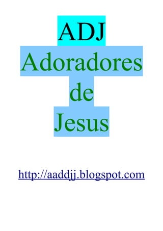 ADJ
Adoradores
   de
  Jesus
http://aaddjj.blogspot.com
 