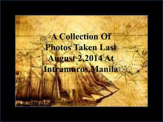 A Collection Of 
Photos Taken Last 
August 2,2014 At 
Intramuros,Manila 
 