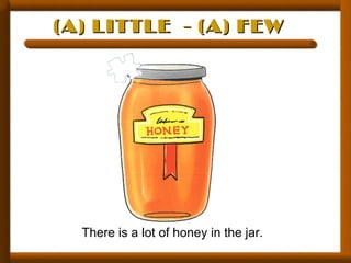 (A) LITTLE - (A) FEW(A) LITTLE - (A) FEW
There is a lot of honey in the jar.
 