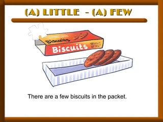 (A) LITTLE - (A) FEW(A) LITTLE - (A) FEW
There are a few biscuits in the packet.
 