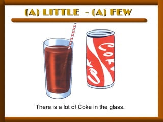 (A) LITTLE - (A) FEW(A) LITTLE - (A) FEW
There is a lot of Coke in the glass.
 