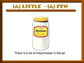 (A) LITTLE - (A) FEW(A) LITTLE - (A) FEW
There is a lot of mayonnaise in the jar.
 