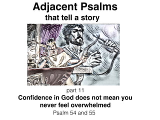 Adjacent Psalms
that tell a story
part 11
Conﬁdence in God does not mean you
never feel overwhelmed
Psalm 54 and 55
 