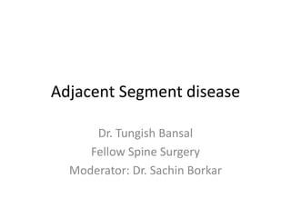 Adjacent Segment disease
Dr. Tungish Bansal
Fellow Spine Surgery
Moderator: Dr. Sachin Borkar
 