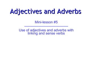 Adjectives and Adverbs
              Mini-lesson #5
     -------------------------------------
  Use of adjectives and adverbs with
        linking and sense verbs
 