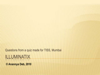 Questions from a quiz made for TISS, Mumbai

ILLUMINATIX
© Anannya Deb, 2010
 