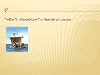 51
The Kon Tiki raft expedition of Thor Heyerdahl and company
 