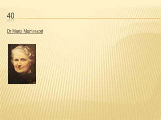 40
Dr Maria Montessori
 