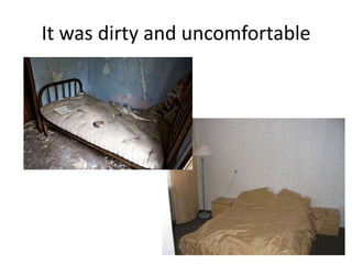 It was dirty and uncomfortable

 