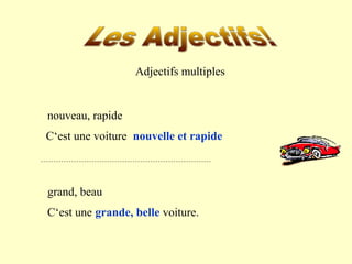 nouveau, rapide 
C‘est une voiture 
grand, beau 
C‘est une voiture. 
Adjectifs multiples 
nouvelle et rapide 
grande, belle voiture. 
 
