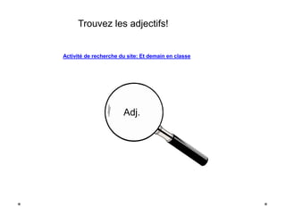 Trouvez les adjectifs! 
Activité de recherche du site: Et demain en classe 
Adj. 
 