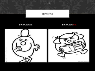FARCEUR FARCEUSE
(JOKING)
 