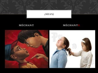 MÉCHANT MÉCHANTE
(MEAN)
 