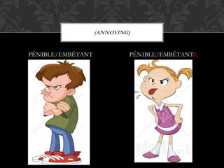PÉNIBLE/EMBÉTANT PÉNIBLE/EMBÉTANTE
(ANNOYING)
 