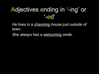 Adjectives ending in ‘-ing’ or
‘-ed’
He lives in a charming house just outside of
town.
She always has a welcoming smile.
 