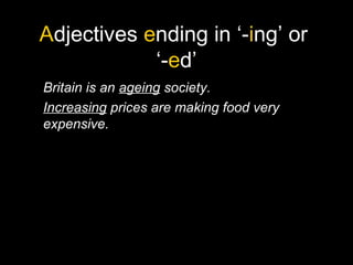 Adjectives ending in ‘-ing’ or
‘-ed’
Britain is an ageing society.
Increasing prices are making food very
expensive.
 
