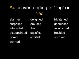 Adjectives ending in ‘-ing’ or
‘-ed’
alarmed delighted frightened
surprised amused depressed
interested tired astonished
disappointed satisfied troubled
bored excited shocked
worried
 