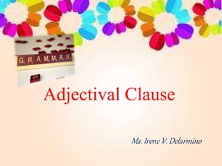 Adjectival Clause
Ms. Irene V. Delarmino
 