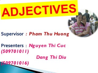 Supervisor   :  Pham Thu Huong Presenters   :   Nguyen Thi Cuc (509701011)  Dang Thi Diu  (509701016) Class :  509701A1 ADJECTIVES 