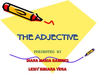 THE ADJECTIVE PRESENTED BY DIANA MARIA RAMIRES LEIDY BIBIANA VEGA 