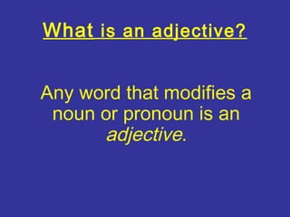 What is an adjective?


Any word that modifies a
 noun or pronoun is an
      adjective.
 