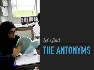 THE ANTONYMS
Let’s ﬁnd
 