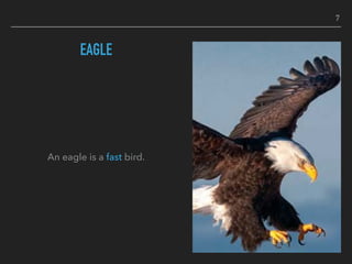 EAGLE
An eagle is a fast bird.
7
 