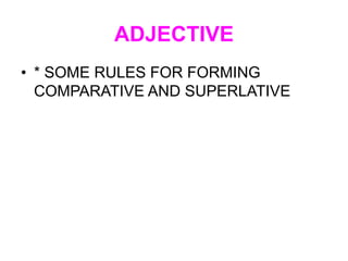 ADJECTIVE
• * SOME RULES FOR FORMING
COMPARATIVE AND SUPERLATIVE
 