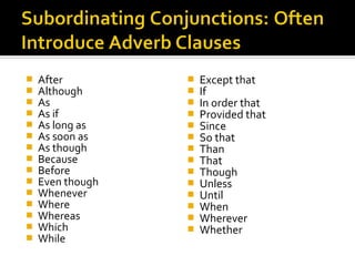    After            Except that
   Although         If
   As               In order that
   As if            Provided that
   As long as       Since
   As soon as       So that
   As though        Than
   Because          That
   Before           Though
   Even though      Unless
   Whenever         Until
   Where            When
   Whereas          Wherever
   Which            Whether
   While
 