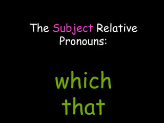 The Subject Relative
Pronouns:
which
that
 