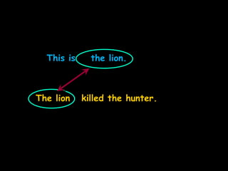 This is the lion.
The lion killed the hunter.
 