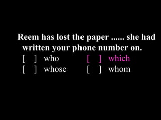 Reem has lost the paper ...... she had
written your phone number on.
[ ] who [ ] which
[ ] whose [ ] whom
 
