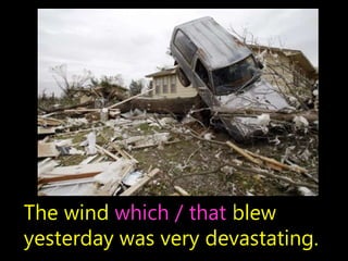 The wind which / that blew
yesterday was very devastating.
 