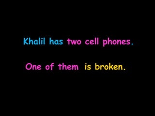 Khalil has two cell phones.
One of them is broken.
 
